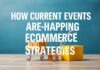 How Current Events Are Reshaping Ecommerce Strategies How Current Events Are Reshaping Ecommerce Strategies