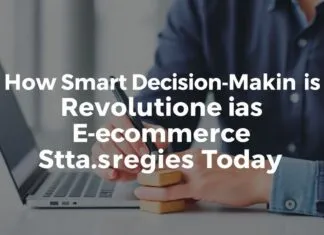 How Smart Decision-Making Is Revolutionizing Ecommerce Strategies Today How Smart Decision-Making Is Revolutionizing Ecommerce Strategies Today